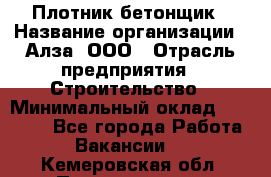 Плотник-бетонщик › Название организации ­ Алза, ООО › Отрасль предприятия ­ Строительство › Минимальный оклад ­ 18 000 - Все города Работа » Вакансии   . Кемеровская обл.,Прокопьевск г.